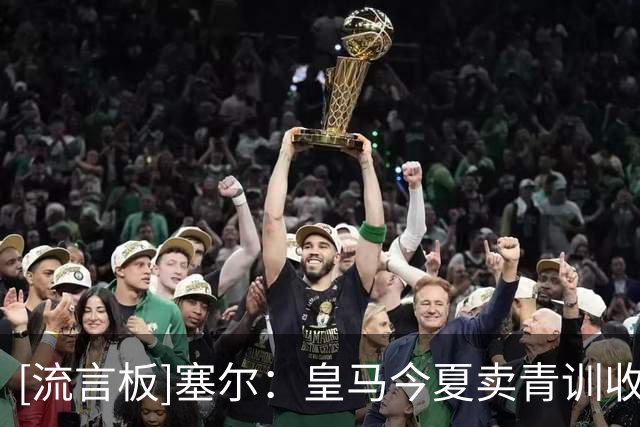 [流言板]塞尔：皇马今夏卖青训收入近2亿欧，05年以来收入超5亿欧